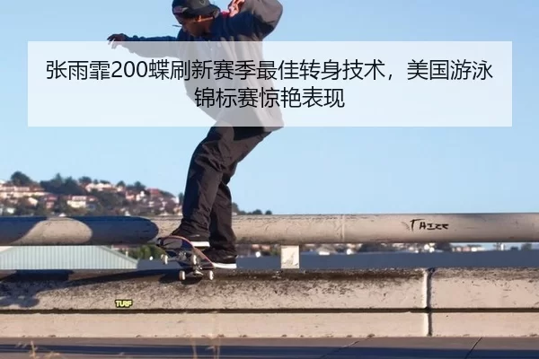 张雨霏200蝶刷新赛季最佳转身技术，美国游泳锦标赛惊艳表现