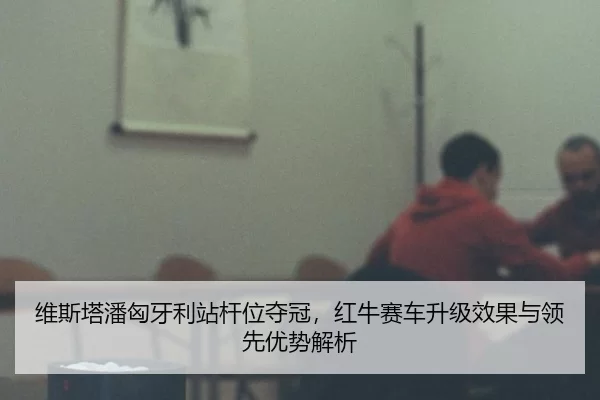 维斯塔潘匈牙利站杆位夺冠，红牛赛车升级效果与领先优势解析